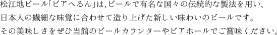 松江地ビール「ビアへるん」は、ビールで有名な国々の伝統的な製法を用い、日本人の繊細な味覚に合わせて造り上げた新しい味わいのビールです。その美味しさをぜひ当館のビールカウンターやビアホールでご賞味ください。